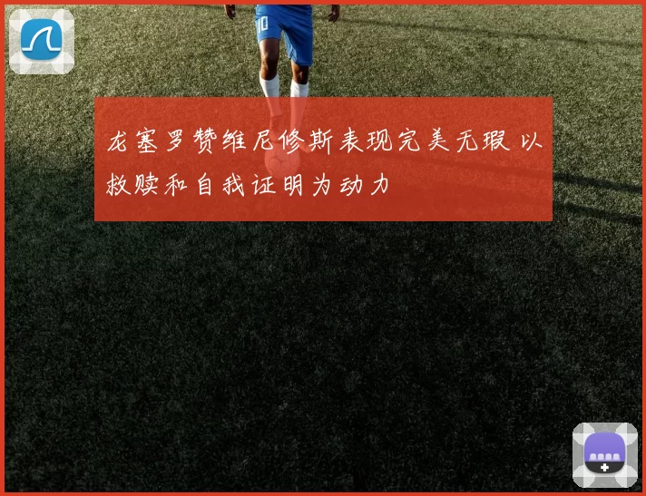 龙塞罗赞维尼修斯表现完美无瑕 以救赎和自我证明为动力